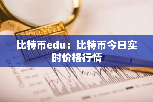 比特币edu：比特币今日实时价格行情