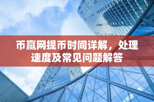 币赢网提币时间详解，处理速度及常见问题解答