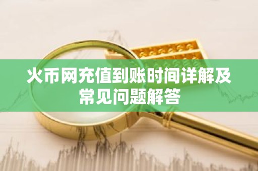 火币网充值到账时间详解及常见问题解答