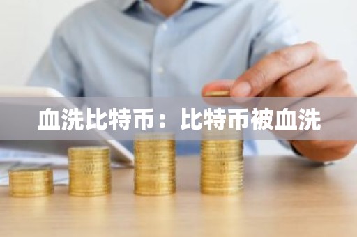 血洗比特币：比特币被血洗