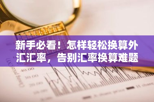 新手必看！怎样轻松换算外汇汇率，告别汇率换算难题