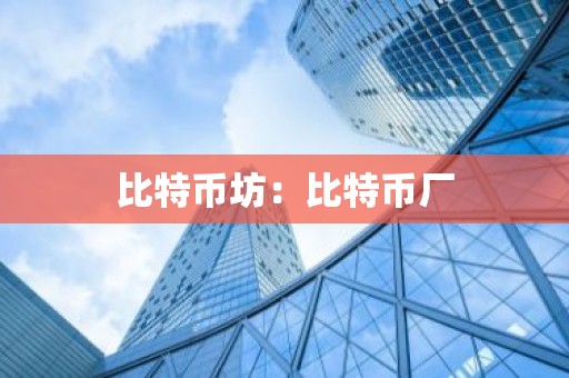 比特币坊：比特币厂