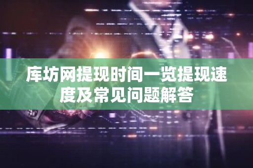 库坊网提现时间一览提现速度及常见问题解答