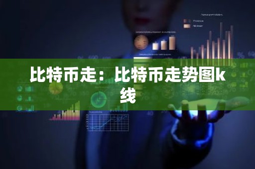 比特币走：比特币走势图k线