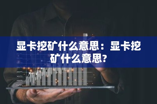 显卡挖矿什么意思：显卡挖矿什么意思?