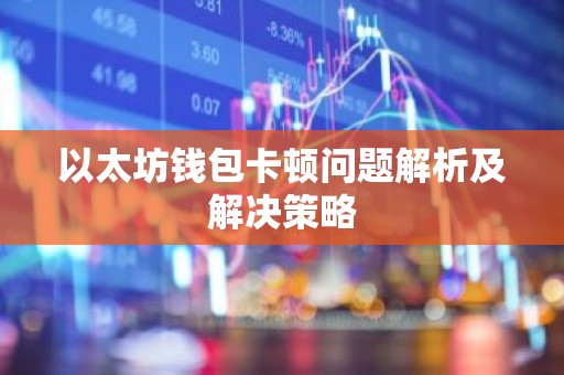 以太坊钱包卡顿问题解析及解决策略