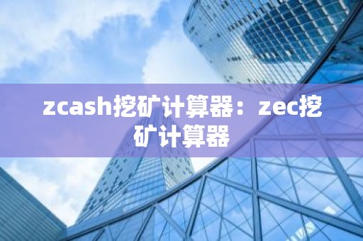 zcash挖矿计算器：zec挖矿计算器