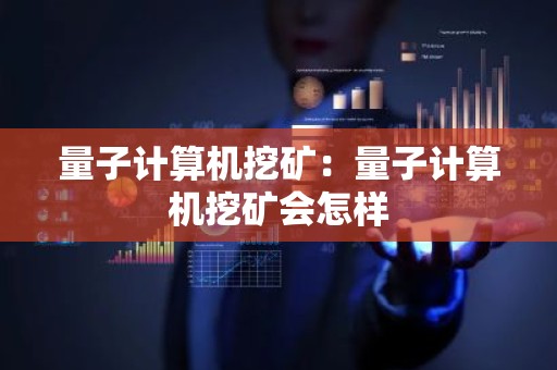 量子计算机挖矿：量子计算机挖矿会怎样
