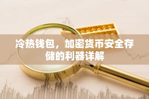 冷热钱包，加密货币安全存储的利器详解