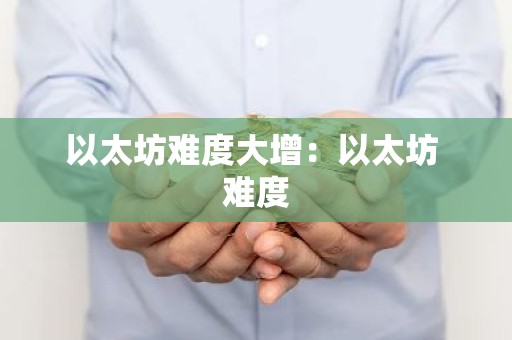以太坊难度大增：以太坊 难度