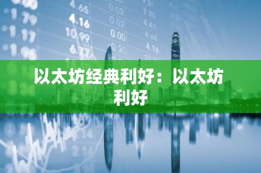 以太坊经典利好：以太坊 利好