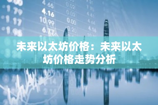 未来以太坊价格：未来以太坊价格走势分析