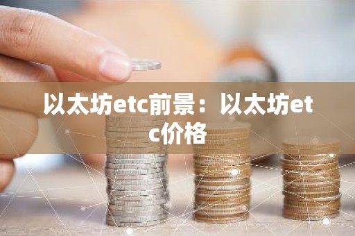 以太坊etc前景：以太坊etc价格