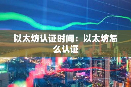 以太坊认证时间：以太坊怎么认证