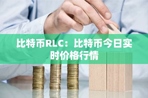 比特币RLC：比特币今日实时价格行情