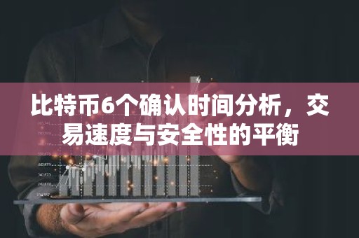 比特币6个确认时间分析，交易速度与安全性的平衡