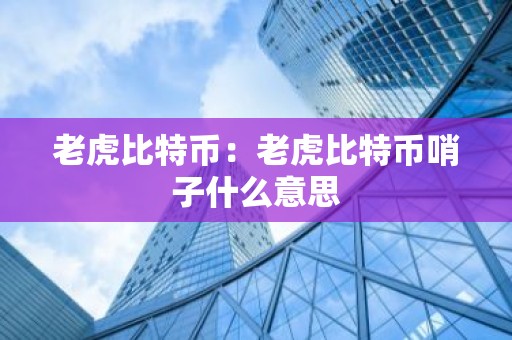 老虎比特币：老虎比特币哨子什么意思