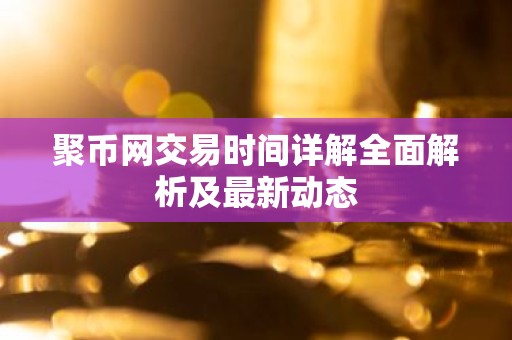 聚币网交易时间详解全面解析及最新动态