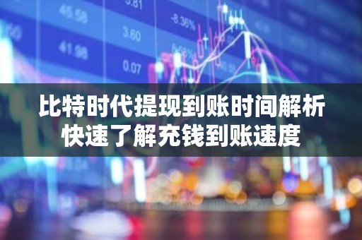 比特时代提现到账时间解析快速了解充钱到账速度