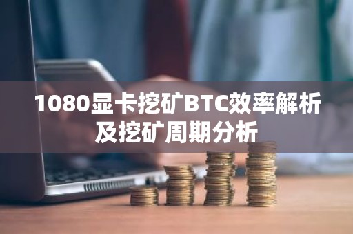 1080显卡挖矿BTC效率解析及挖矿周期分析