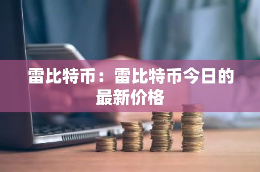 雷比特币：雷比特币今日的最新价格