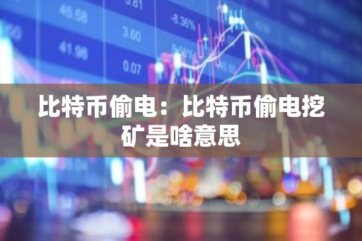 比特币偷电：比特币偷电挖矿是啥意思