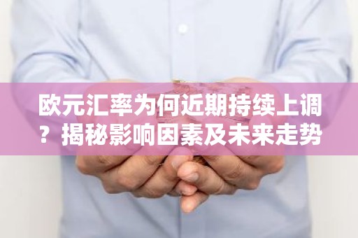 欧元汇率为何近期持续上调？揭秘影响因素及未来走势
