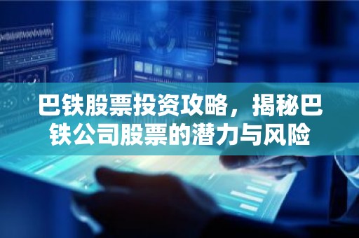 巴铁股票投资攻略，揭秘巴铁公司股票的潜力与风险
