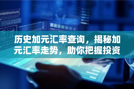 历史加元汇率查询，揭秘加元汇率走势，助你把握投资时机