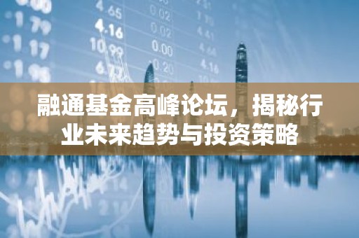 融通基金高峰论坛，揭秘行业未来趋势与投资策略