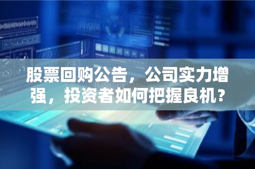 股票回购公告，公司实力增强，投资者如何把握良机？