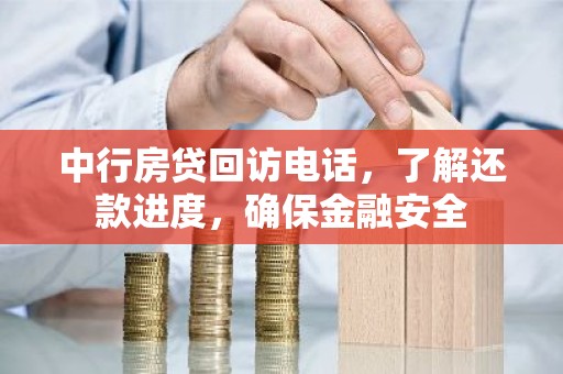 中行房贷回访电话，了解还款进度，确保金融安全