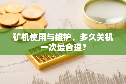矿机使用与维护，多久关机一次最合理？