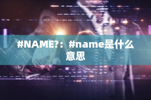 #NAME?：#name是什么意思