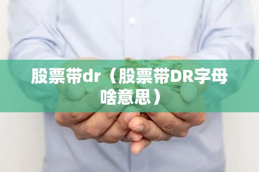 股票带dr（股票带DR字母啥意思）