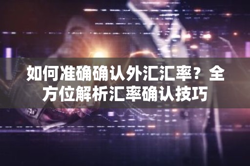 如何准确确认外汇汇率？全方位解析汇率确认技巧