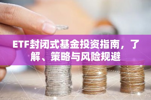 ETF封闭式基金投资指南，了解、策略与风险规避