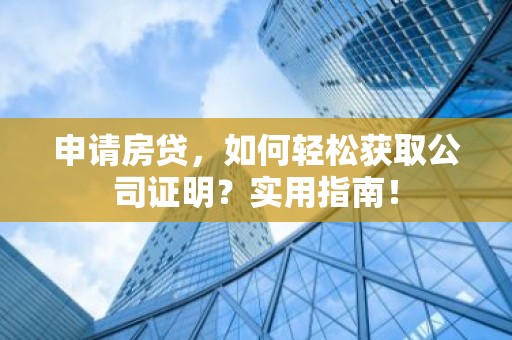 申请房贷，如何轻松获取公司证明？实用指南！