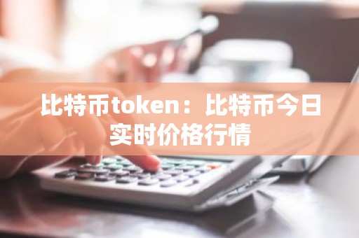 比特币token：比特币今日实时价格行情