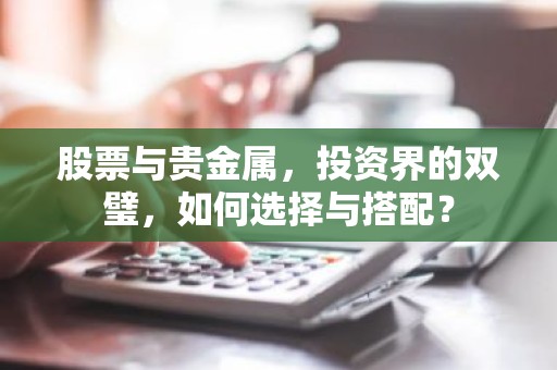 股票与贵金属，投资界的双璧，如何选择与搭配？