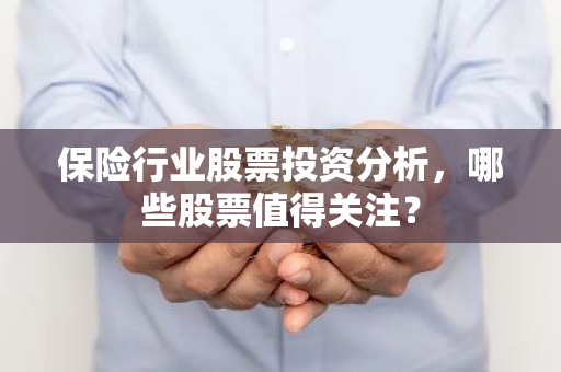 保险行业股票投资分析，哪些股票值得关注？