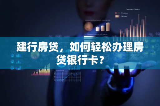 建行房贷，如何轻松办理房贷银行卡？