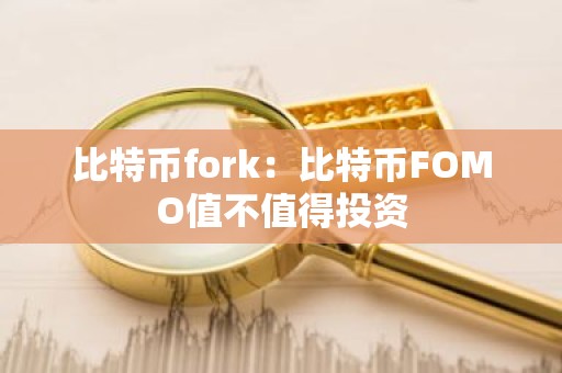 比特币fork：比特币FOMO值不值得投资