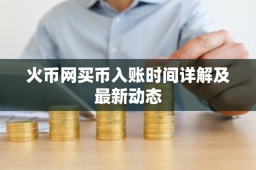 火币网买币入账时间详解及最新动态
