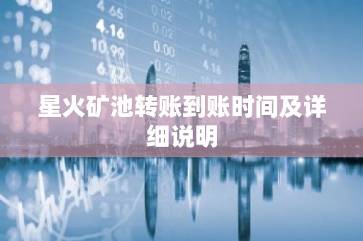 星火矿池转账到账时间及详细说明