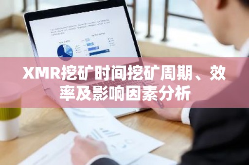 XMR挖矿时间挖矿周期、效率及影响因素分析