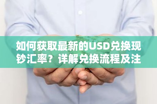如何获取最新的USD兑换现钞汇率？详解兑换流程及注意事项