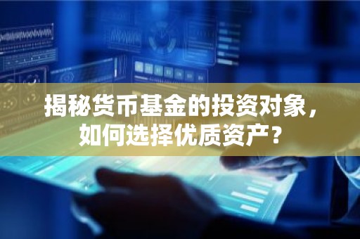 揭秘货币基金的投资对象，如何选择优质资产？