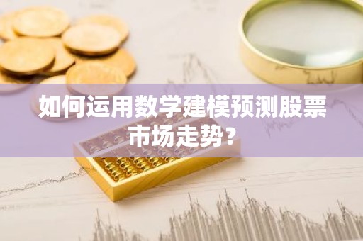如何运用数学建模预测股票市场走势？