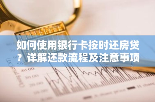 如何使用银行卡按时还房贷？详解还款流程及注意事项